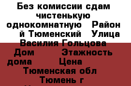 Без комиссии сдам чистенькую однокомнатную › Район ­ 1-й Тюменский › Улица ­ Василия Гольцова › Дом ­ 28 › Этажность дома ­ 10 › Цена ­ 14 000 - Тюменская обл., Тюмень г. Недвижимость » Квартиры аренда   . Тюменская обл.,Тюмень г.